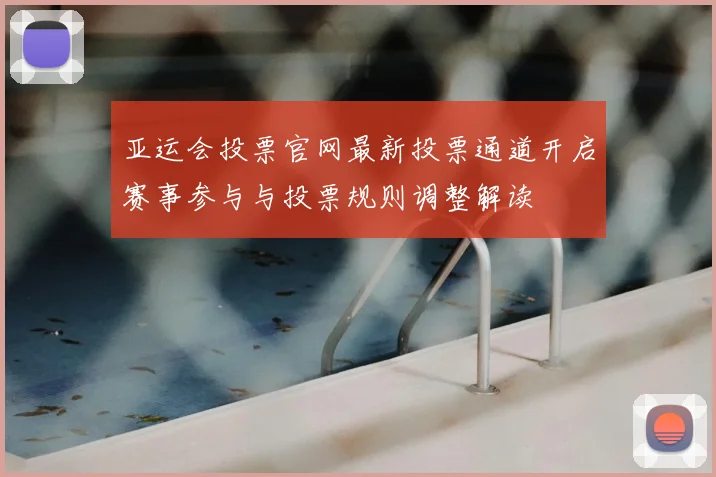 亚运会投票官网最新投票通道开启赛事参与与投票规则调整解读