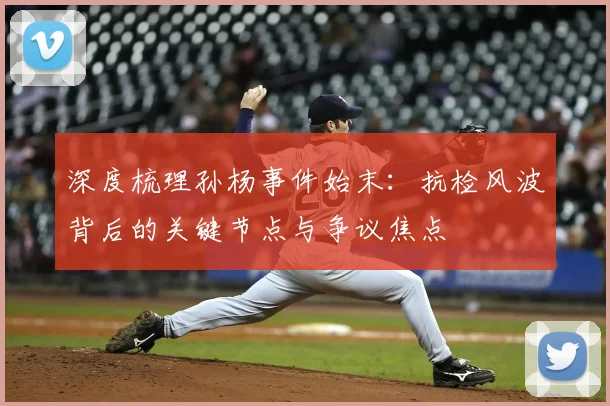 深度梳理孙杨事件始末：抗检风波背后的关键节点与争议焦点