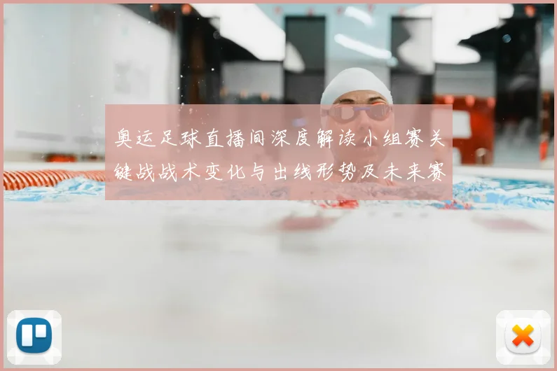 奥运足球直播间深度解读小组赛关键战战术变化与出线形势及未来赛程影响