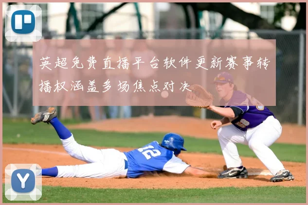 英超免费直播平台软件更新赛事转播权涵盖多场焦点对决