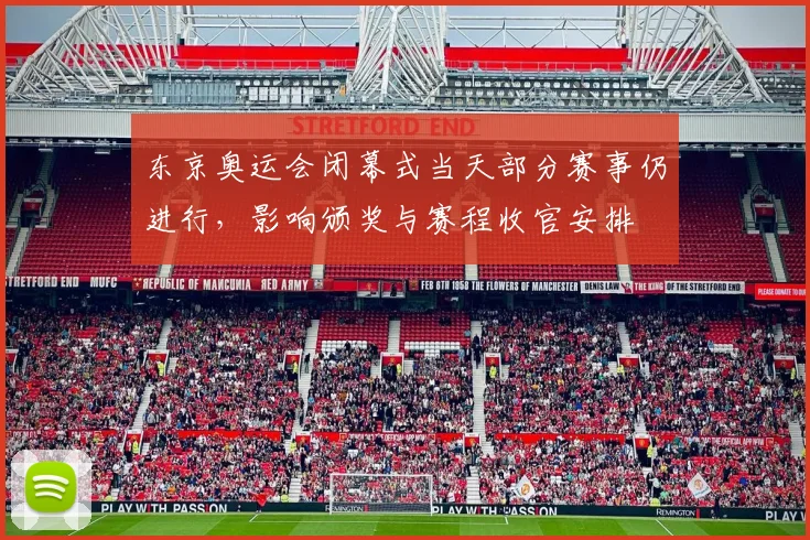 东京奥运会闭幕式当天部分赛事仍进行，影响颁奖与赛程收官安排