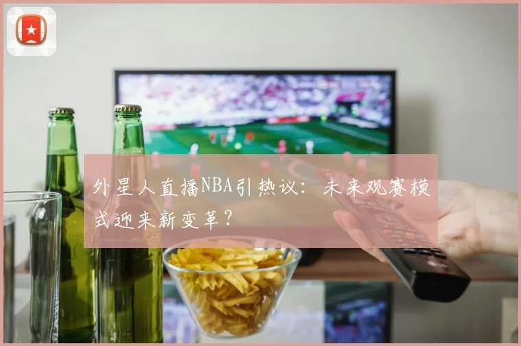 外星人直播NBA引热议：未来观赛模式迎来新变革？